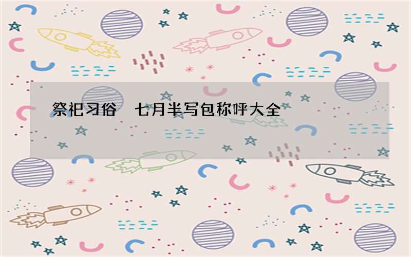 祭祀习俗 七月半写包称呼大全